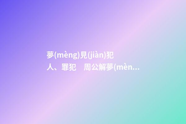 夢(mèng)見(jiàn)犯人、罪犯　周公解夢(mèng)之夢(mèng)到犯人、罪犯